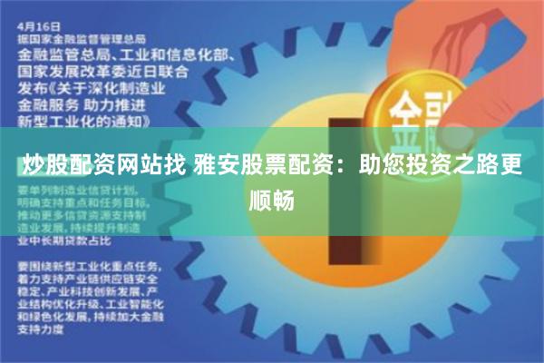 炒股配资网站找 雅安股票配资：助您投资之路更顺畅