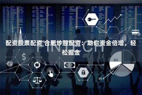 配资股票配资 合肥炒股配资：助你资金倍增，轻松掘金
