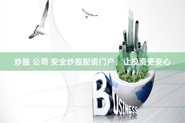 炒股 公司 安全炒股配资门户，让投资更安心