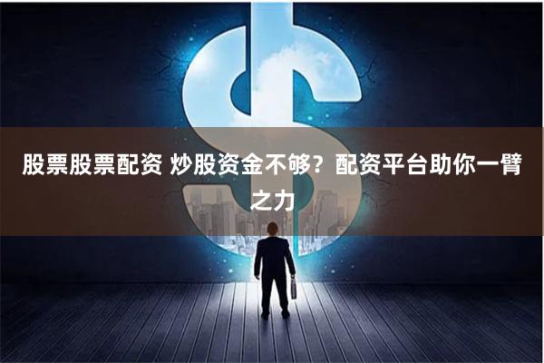 股票股票配资 炒股资金不够?配资平台助你一臂之力