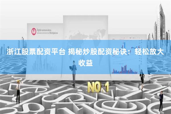 浙江股票配资平台 揭秘炒股配资秘诀:轻松放大收益