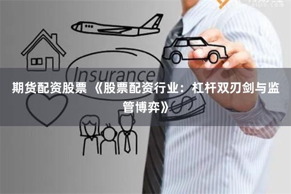 期货配资股票 《股票配资行业：杠杆双刃剑与监管博弈》